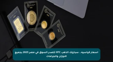أسعار قياسية.. سبائك الذهب BTC تتصدر السوق في مصر 2025 بجميع الأوزان والجرامات